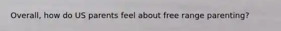 Overall, how do US parents feel about free range parenting?