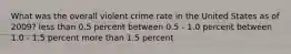 What was the overall violent crime rate in the United States as of 2009? less than 0.5 percent between 0.5 - 1.0 percent between 1.0 - 1.5 percent more than 1.5 percent