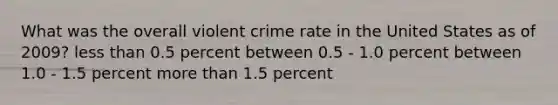 What was the overall violent crime rate in the United States as of 2009? less than 0.5 percent between 0.5 - 1.0 percent between 1.0 - 1.5 percent more than 1.5 percent