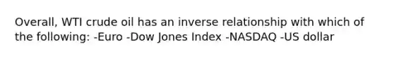 Overall, WTI crude oil has an inverse relationship with which of the following: -Euro -Dow Jones Index -NASDAQ -US dollar