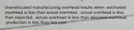 Overallocated manufacturing overhead results when -estimated overhead is less than actual overhead. -actual overhead is less than expected. -actual overhead is less than allocated overhead. -production is less than last year.