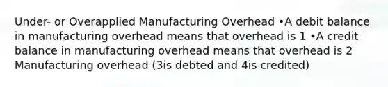 Under- or Overapplied Manufacturing Overhead •A debit balance in manufacturing overhead means that overhead is 1 •A credit balance in manufacturing overhead means that overhead is 2 Manufacturing overhead (3is debted and 4is credited)