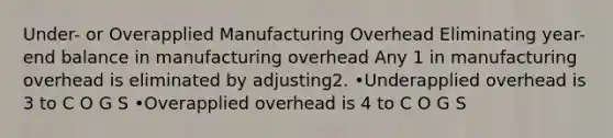 Under- or Overapplied Manufacturing Overhead Eliminating year-end balance in manufacturing overhead Any 1 in manufacturing overhead is eliminated by adjusting2. •Underapplied overhead is 3 to C O G S •Overapplied overhead is 4 to C O G S