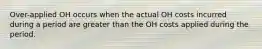 Over-applied OH occurs when the actual OH costs incurred during a period are greater than the OH costs applied during the period.