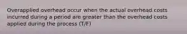 Overapplied overhead occur when the actual overhead costs incurred during a period are greater than the overhead costs applied during the process (T/F)