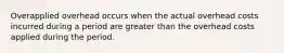 Overapplied overhead occurs when the actual overhead costs incurred during a period are greater than the overhead costs applied during the period.