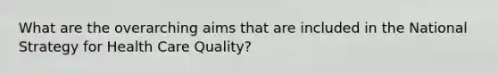 What are the overarching aims that are included in the National Strategy for Health Care Quality?