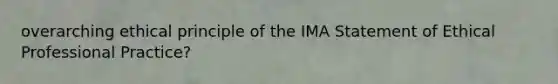 overarching ethical principle of the IMA Statement of Ethical Professional Practice?