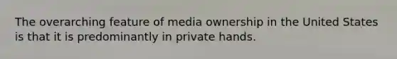 The overarching feature of media ownership in the United States is that it is predominantly in private hands.