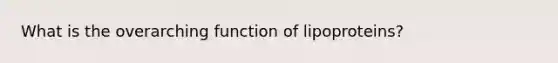 What is the overarching function of lipoproteins?