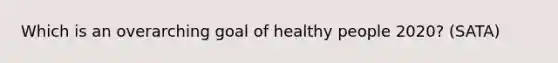 Which is an overarching goal of healthy people 2020? (SATA)