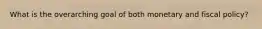 What is the overarching goal of both monetary and fiscal policy?