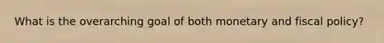 What is the overarching goal of both monetary and fiscal policy?