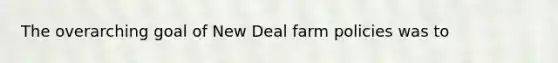 The overarching goal of New Deal farm policies was to