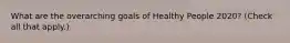 What are the overarching goals of Healthy People 2020? (Check all that apply.)