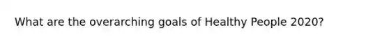 What are the overarching goals of Healthy People 2020?