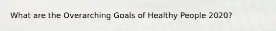 What are the Overarching Goals of Healthy People 2020?