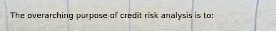 The overarching purpose of credit risk analysis is to: