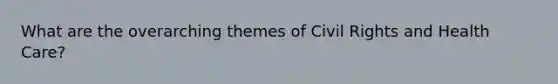 What are the overarching themes of Civil Rights and Health Care?