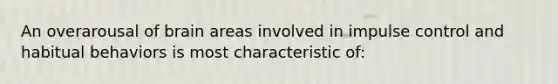 An overarousal of brain areas involved in impulse control and habitual behaviors is most characteristic of:
