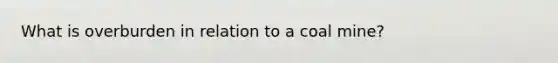 What is overburden in relation to a coal mine?