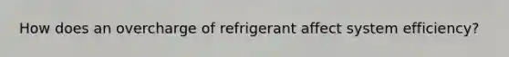How does an overcharge of refrigerant affect system efficiency?