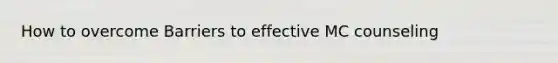How to overcome Barriers to effective MC counseling