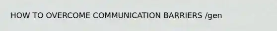 HOW TO OVERCOME <a href='https://www.questionai.com/knowledge/k4SbbuBtGP-communication-barriers' class='anchor-knowledge'>communication barriers</a> /gen