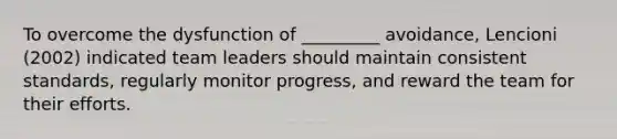 To overcome the dysfunction of _________ avoidance, Lencioni (2002) indicated team leaders should maintain consistent standards, regularly monitor progress, and reward the team for their efforts.