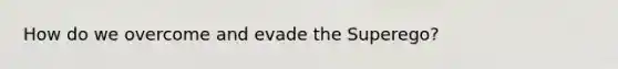 How do we overcome and evade the Superego?