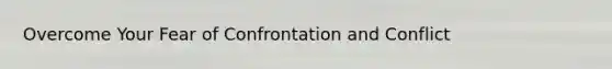 Overcome Your Fear of Confrontation and Conflict