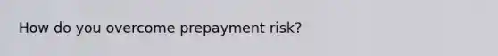 How do you overcome prepayment risk?