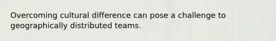 Overcoming cultural difference can pose a challenge to geographically distributed teams.