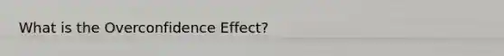 What is the Overconfidence Effect?