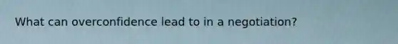 What can overconfidence lead to in a negotiation?