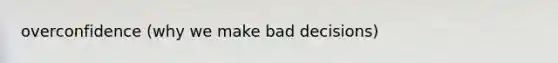 overconfidence (why we make bad decisions)