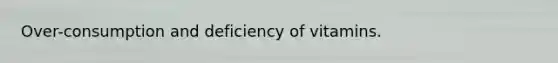 Over-consumption and deficiency of vitamins.
