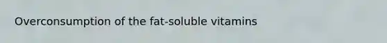 Overconsumption of the fat-soluble vitamins