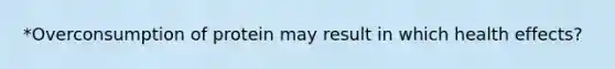 *Overconsumption of protein may result in which health effects?