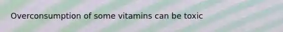 Overconsumption of some vitamins can be toxic