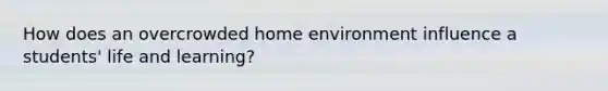 How does an overcrowded home environment influence a students' life and learning?