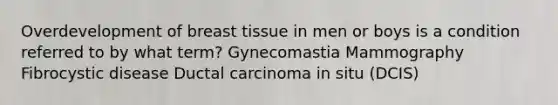 Overdevelopment of breast tissue in men or boys is a condition referred to by what term? Gynecomastia Mammography Fibrocystic disease Ductal carcinoma in situ (DCIS)