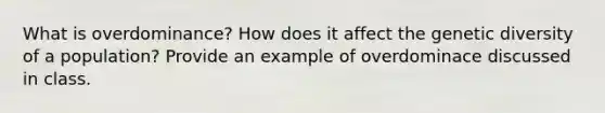 What is overdominance? How does it affect the genetic diversity of a population? Provide an example of overdominace discussed in class.