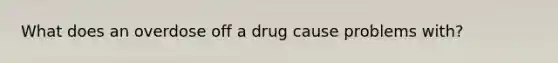 What does an overdose off a drug cause problems with?