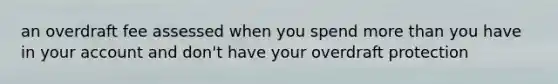 an overdraft fee assessed when you spend <a href='https://www.questionai.com/knowledge/keWHlEPx42-more-than' class='anchor-knowledge'>more than</a> you have in your account and don't have your overdraft protection