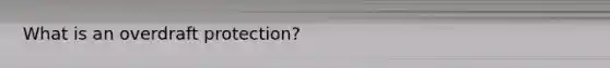 What is an overdraft protection?