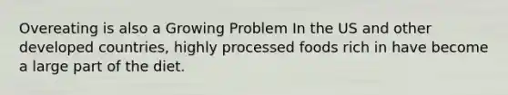 Overeating is also a Growing Problem In the US and other developed countries, highly processed foods rich in have become a large part of the diet.