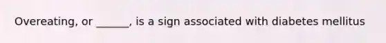 Overeating, or ______, is a sign associated with diabetes mellitus