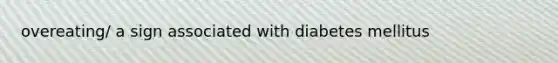 overeating/ a sign associated with diabetes mellitus