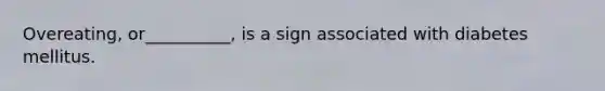 Overeating, or__________, is a sign associated with diabetes mellitus.